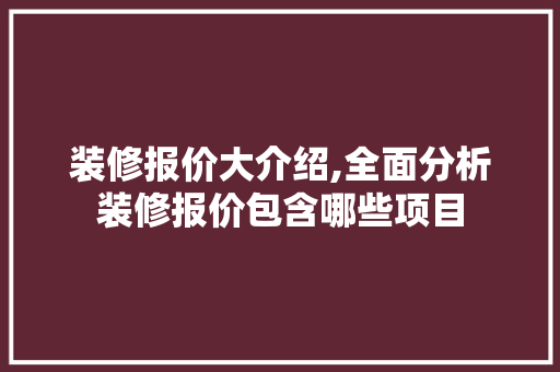 装修报价大介绍,全面分析装修报价包含哪些项目