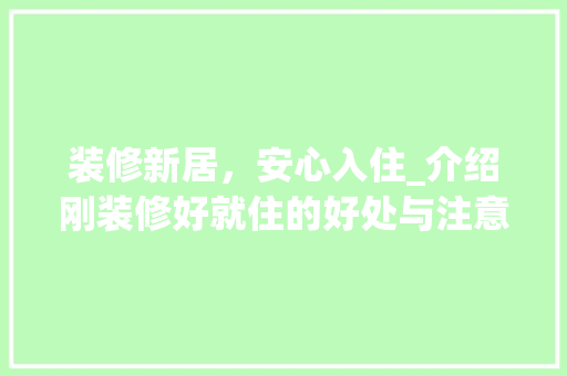 装修新居，安心入住_介绍刚装修好就住的好处与注意事项