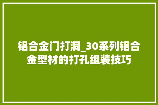 铝合金门打洞_30系列铝合金型材的打孔组装技巧
