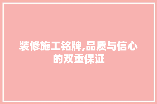 装修施工铭牌,品质与信心的双重保证