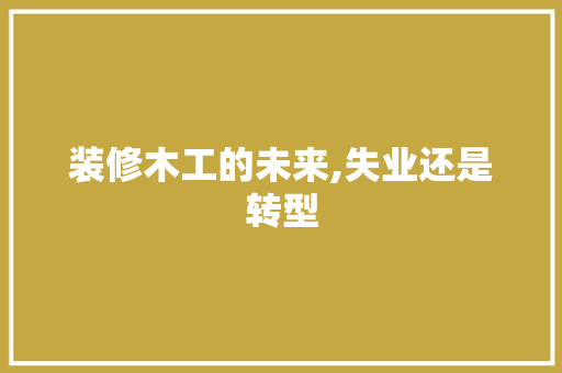 装修木工的未来,失业还是转型