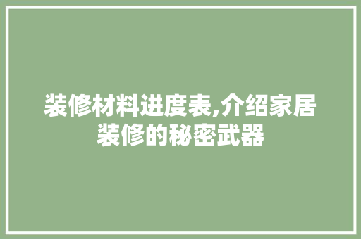 装修材料进度表,介绍家居装修的秘密武器