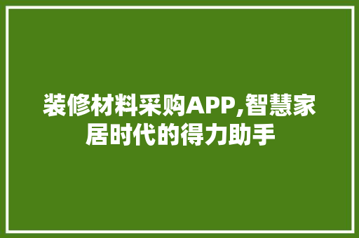装修材料采购APP,智慧家居时代的得力助手