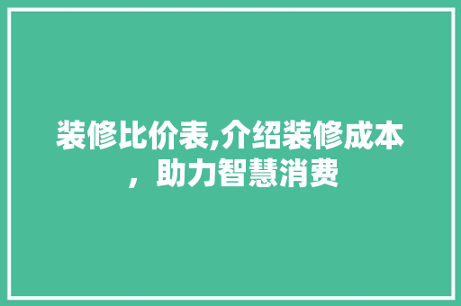 装修比价表,介绍装修成本，助力智慧消费
