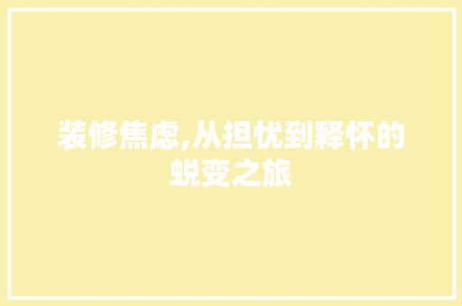 装修焦虑,从担忧到释怀的蜕变之旅