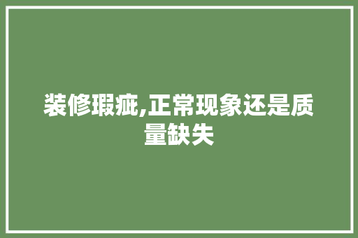 装修瑕疵,正常现象还是质量缺失