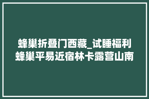 蜂巢折叠门西藏_试睡福利蜂巢平易近宿林卡露营山南这处山林秘境必须打卡