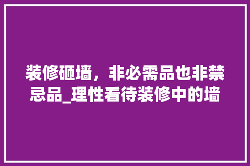 装修砸墙，非必需品也非禁忌品_理性看待装修中的墙体改造