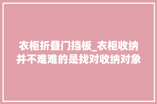衣柜折叠门挡板_衣柜收纳并不难难的是找对收纳对象
