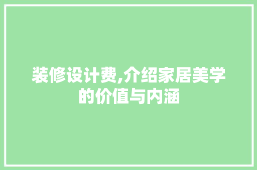 装修设计费,介绍家居美学的价值与内涵