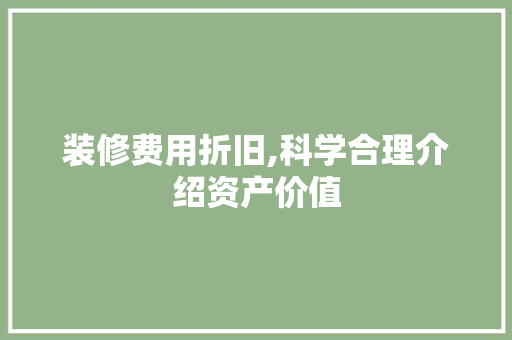 装修费用折旧,科学合理介绍资产价值