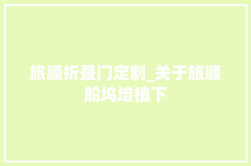 旅顺折叠门定制_关于旅顺船坞培植下