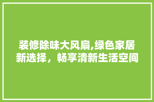 装修除味大风扇,绿色家居新选择，畅享清新生活空间 铝合金门