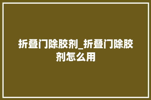 折叠门除胶剂_折叠门除胶剂怎么用