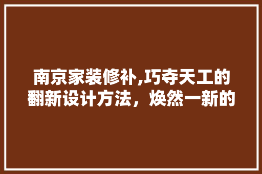 南京家装修补,巧夺天工的翻新设计方法，焕然一新的生活空间