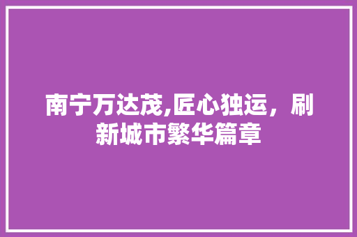 南宁万达茂,匠心独运，刷新城市繁华篇章