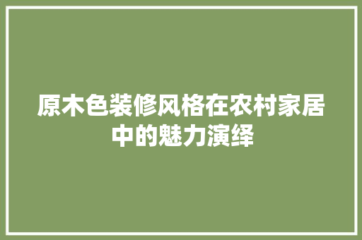 原木色装修风格在农村家居中的魅力演绎