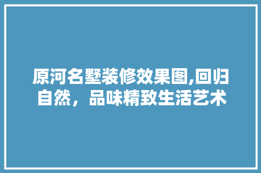 原河名墅装修效果图,回归自然，品味精致生活艺术 塑钢门