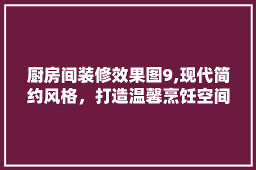 厨房间装修效果图9,现代简约风格，打造温馨烹饪空间