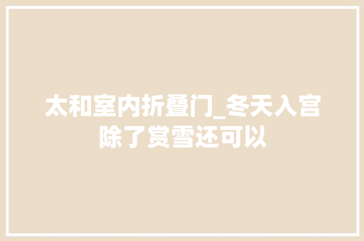 太和室内折叠门_冬天入宫除了赏雪还可以