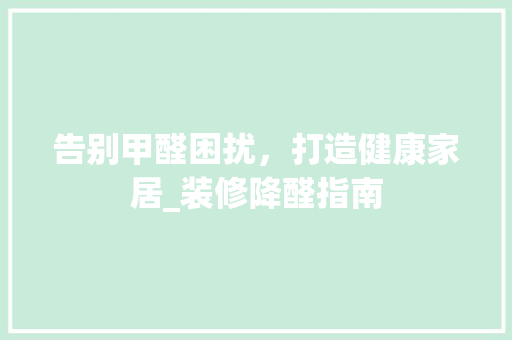 告别甲醛困扰，打造健康家居_装修降醛指南