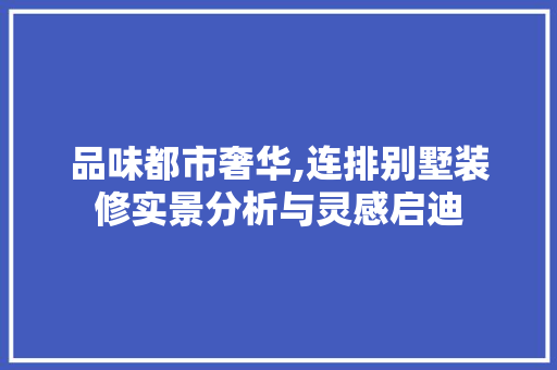 品味都市奢华,连排别墅装修实景分析与灵感启迪