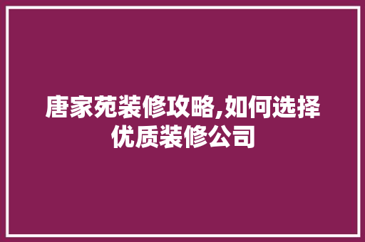 唐家苑装修攻略,如何选择优质装修公司