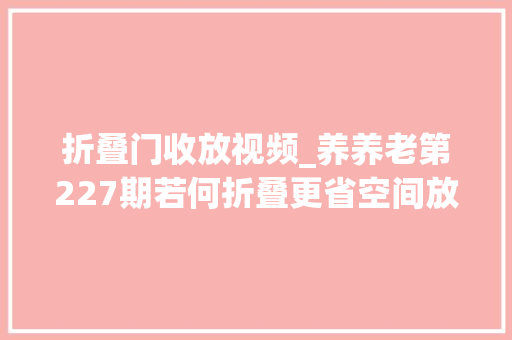折叠门收放视频_养养老第227期若何折叠更省空间放车后备箱