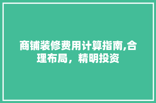 商铺装修费用计算指南,合理布局，精明投资