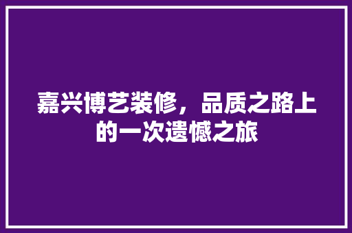 嘉兴博艺装修，品质之路上的一次遗憾之旅