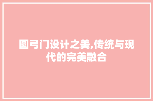 圆弓门设计之美,传统与现代的完美融合