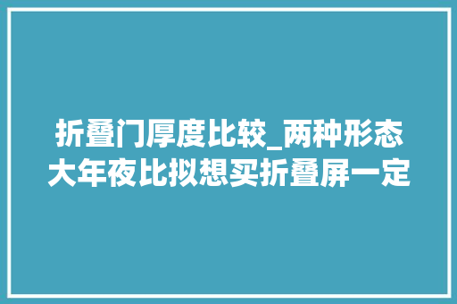 折叠门厚度比较_两种形态大年夜比拟想买折叠屏一定别买竖折