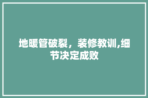 地暖管破裂，装修教训,细节决定成败