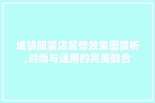 城镇服装店装修效果图赏析,时尚与适用的完美融合
