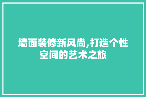 墙面装修新风尚,打造个性空间的艺术之旅