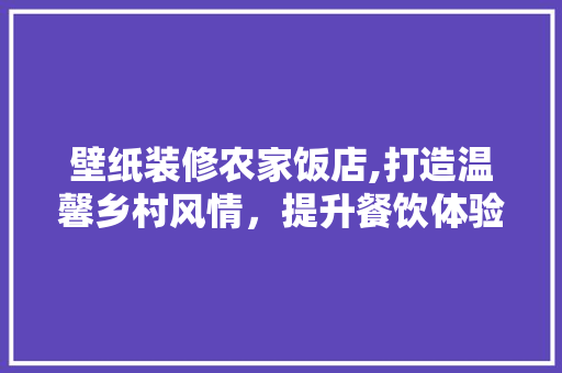 壁纸装修农家饭店,打造温馨乡村风情，提升餐饮体验