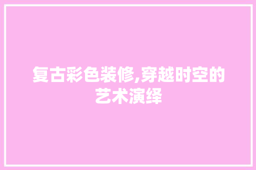 复古彩色装修,穿越时空的艺术演绎
