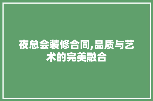 夜总会装修合同,品质与艺术的完美融合