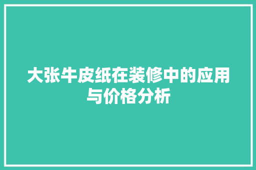 大张牛皮纸在装修中的应用与价格分析