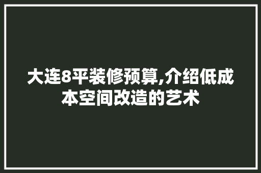 大连8平装修预算,介绍低成本空间改造的艺术