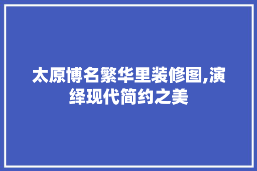 太原博名繁华里装修图,演绎现代简约之美