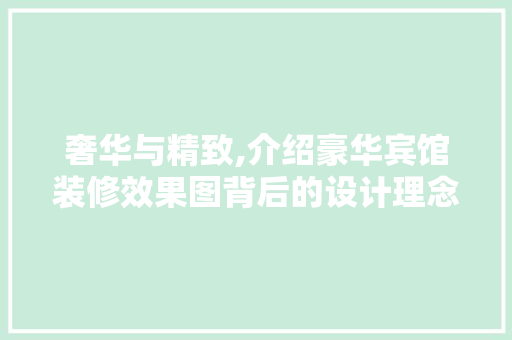 奢华与精致,介绍豪华宾馆装修效果图背后的设计理念