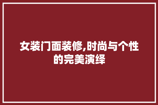 女装门面装修,时尚与个性的完美演绎