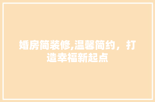 婚房简装修,温馨简约，打造幸福新起点