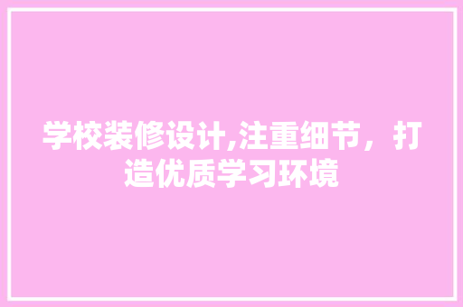 学校装修设计,注重细节，打造优质学习环境