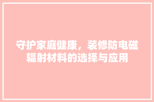 守护家庭健康，装修防电磁辐射材料的选择与应用