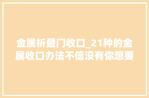 金属折叠门收口_21种的金属收口办法不信没有你想要的建议收藏