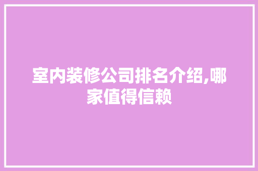 室内装修公司排名介绍,哪家值得信赖