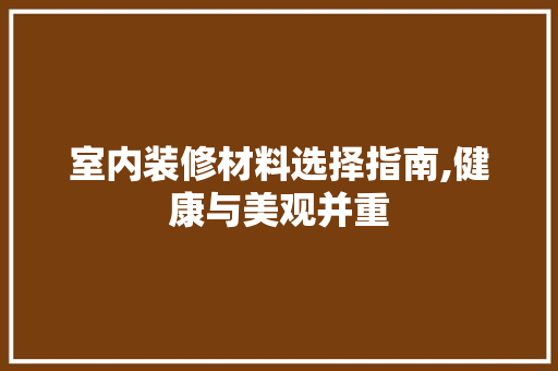 室内装修材料选择指南,健康与美观并重