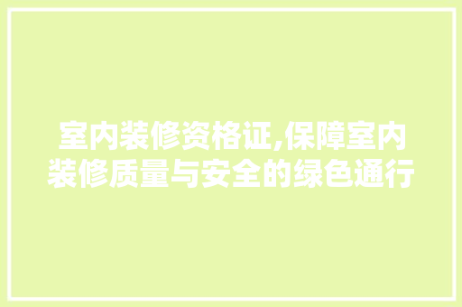 室内装修资格证,保障室内装修质量与安全的绿色通行证